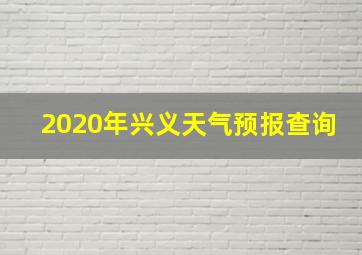 2020年兴义天气预报查询