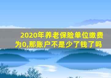 2020年养老保险单位缴费为0,那账户不是少了钱了吗