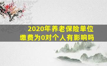 2020年养老保险单位缴费为0对个人有影响吗