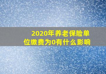 2020年养老保险单位缴费为0有什么影响