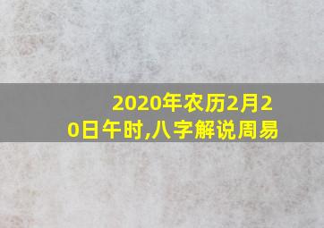 2020年农历2月20日午时,八字解说周易