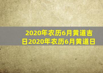 2020年农历6月黄道吉日2020年农历6月黄道日