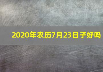 2020年农历7月23日子好吗