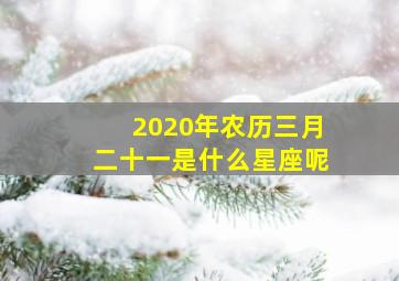 2020年农历三月二十一是什么星座呢