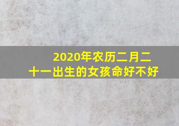 2020年农历二月二十一出生的女孩命好不好