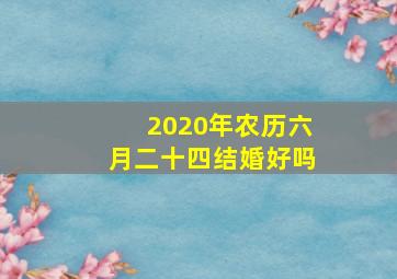 2020年农历六月二十四结婚好吗