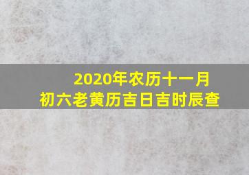 2020年农历十一月初六老黄历吉日吉时辰查