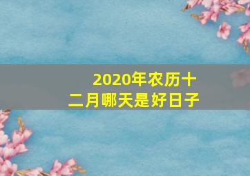 2020年农历十二月哪天是好日子