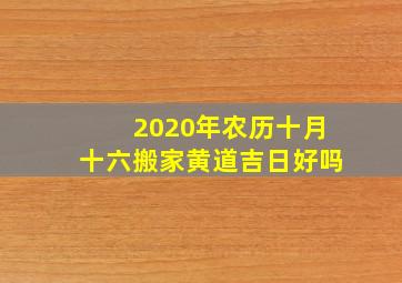 2020年农历十月十六搬家黄道吉日好吗