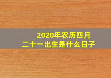 2020年农历四月二十一出生是什么日子