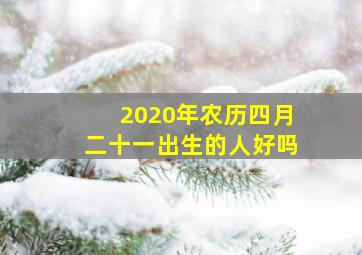 2020年农历四月二十一出生的人好吗