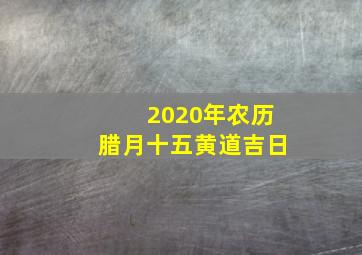 2020年农历腊月十五黄道吉日