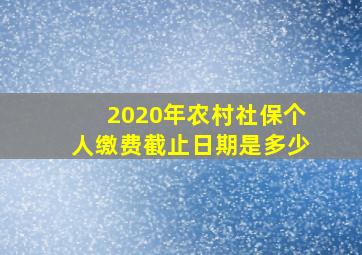 2020年农村社保个人缴费截止日期是多少