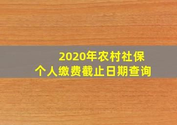 2020年农村社保个人缴费截止日期查询