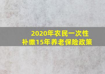 2020年农民一次性补缴15年养老保险政策