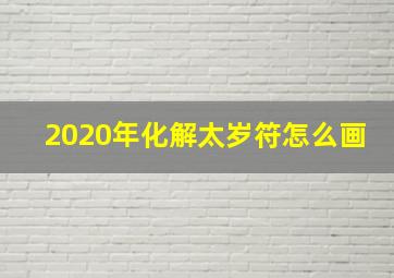 2020年化解太岁符怎么画