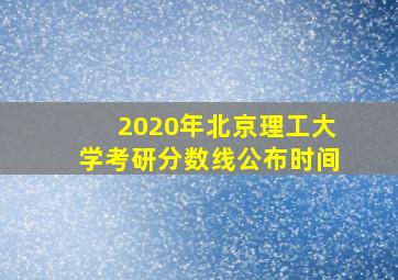 2020年北京理工大学考研分数线公布时间