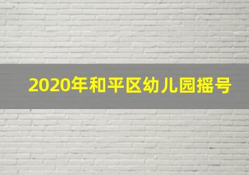 2020年和平区幼儿园摇号