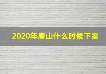 2020年唐山什么时候下雪