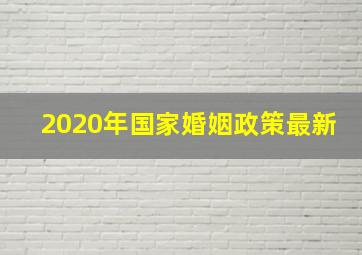 2020年国家婚姻政策最新