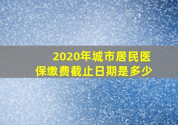 2020年城市居民医保缴费截止日期是多少