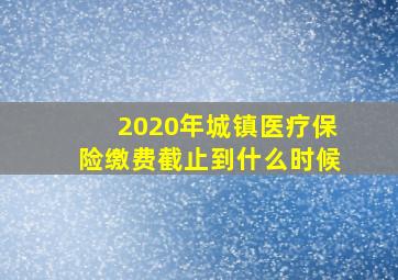 2020年城镇医疗保险缴费截止到什么时候