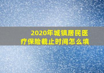 2020年城镇居民医疗保险截止时间怎么填