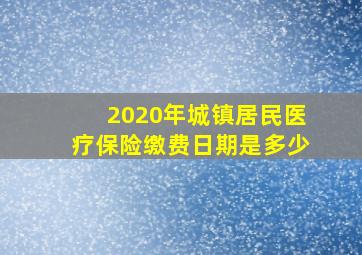 2020年城镇居民医疗保险缴费日期是多少