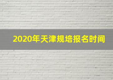 2020年天津规培报名时间