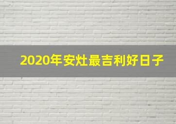 2020年安灶最吉利好日子