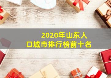 2020年山东人口城市排行榜前十名