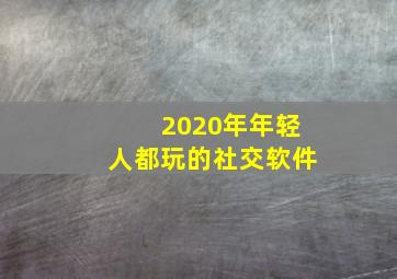 2020年年轻人都玩的社交软件