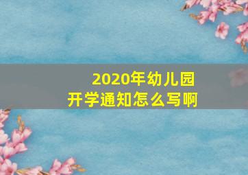 2020年幼儿园开学通知怎么写啊