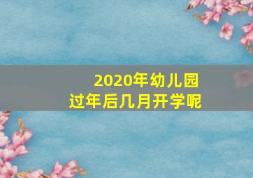 2020年幼儿园过年后几月开学呢