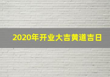 2020年开业大吉黄道吉日