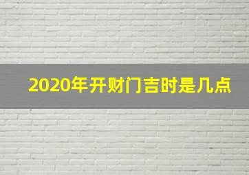 2020年开财门吉时是几点