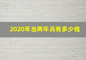 2020年当两年兵有多少钱