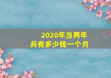 2020年当两年兵有多少钱一个月