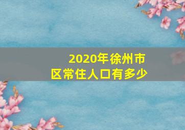 2020年徐州市区常住人口有多少