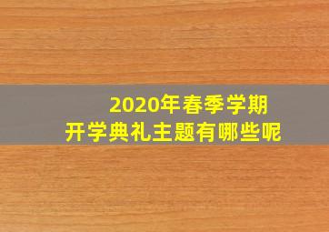 2020年春季学期开学典礼主题有哪些呢