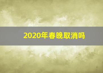 2020年春晚取消吗