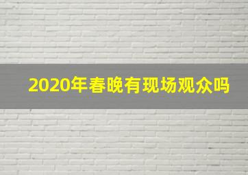 2020年春晚有现场观众吗