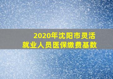 2020年沈阳市灵活就业人员医保缴费基数