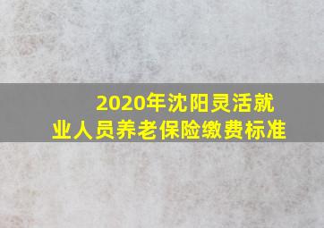 2020年沈阳灵活就业人员养老保险缴费标准