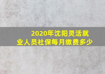 2020年沈阳灵活就业人员社保每月缴费多少