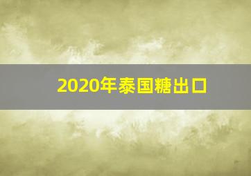 2020年泰国糖出口