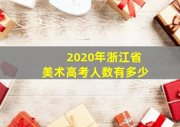 2020年浙江省美术高考人数有多少