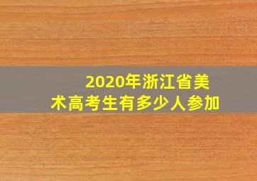 2020年浙江省美术高考生有多少人参加