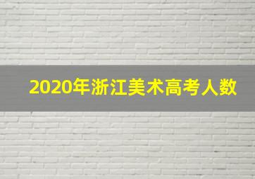 2020年浙江美术高考人数