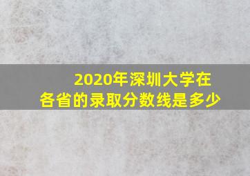 2020年深圳大学在各省的录取分数线是多少